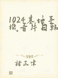 1024基地手机看片日韩