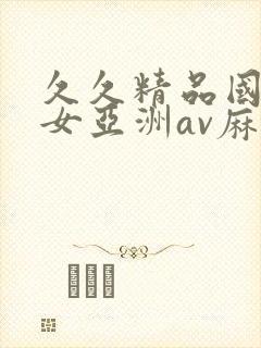 久久精品国产熟女亚洲av麻豆