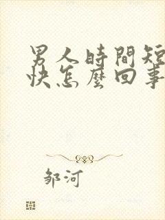 男人时间短射精快怎么回事