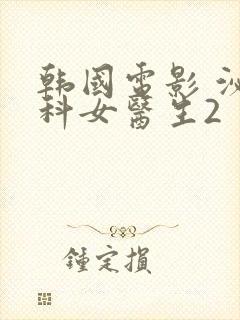 韩国电影 泌尿科女医生2