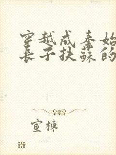 穿越成秦始皇的长子扶苏的小说