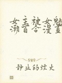 女主被女魅魔高潮百合漫画