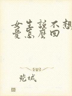 女生说不想谈恋爱怎么回