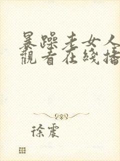 暴躁老女人免费观看在线播放电视剧