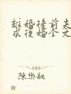 离婚后前夫哭着求复婚全文阅读