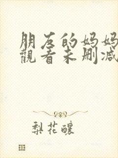 朋友的妈妈在线观看未删减版