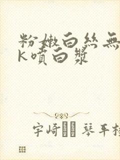 粉嫩白丝无套jk喷白浆封面