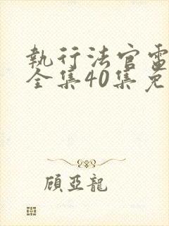 执行法官电视剧全集40集免费观看