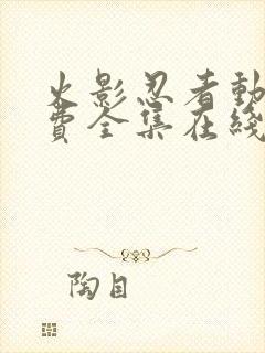 火影忍者动漫免费全集在线观看免费