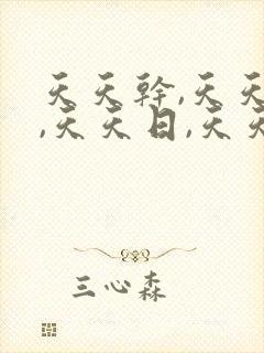 天天干,天天插,天天日,天天操,天天爽