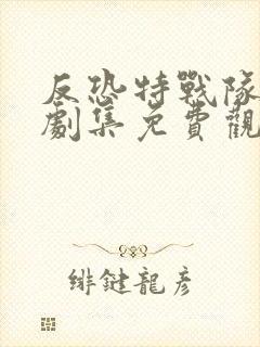 反恐特战队天狼剧集免费观看