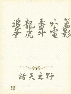 追龙番外篇之龙争虎斗电影在线观看