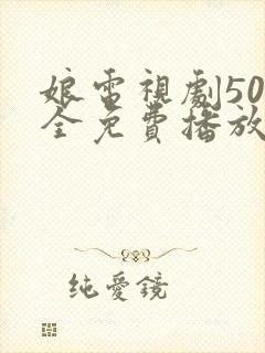 娘电视剧50集全免费播放