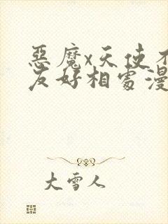 恶魔x天使不能友好相处漫画免费阅读下拉式