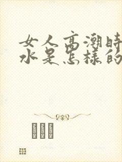 女人高潮时喷的水是怎样的