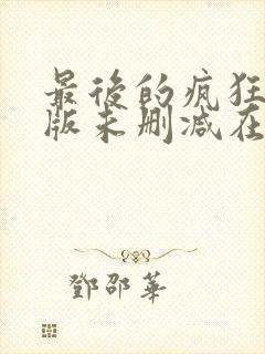 最后的疯狂完整版未删减在线免费观看
