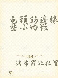 龟头的边缘有一些小肉粒