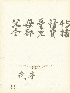父母爱情45集全部免费播放