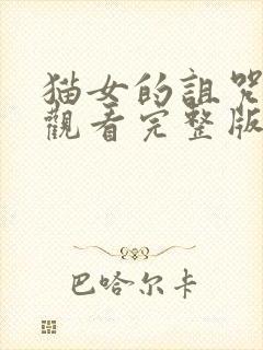 猫女的诅咒在线观看完整版未删减