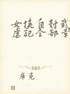 女侠自封武功受虐记全部章节阅读