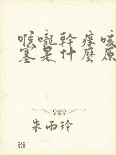 喉咙干痒咳嗽鼻塞是什么原因引起的