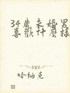 34岁未婚男人喜欢什么样的女人