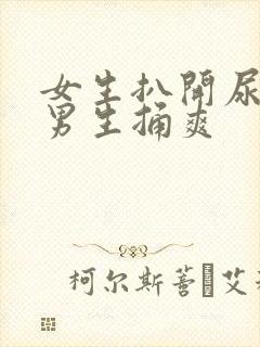 女生扒开尿口让男生捅爽