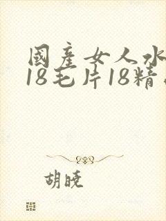 国产女人水真多18毛片18精品