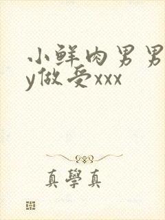 小鲜肉男男gay做受xxx