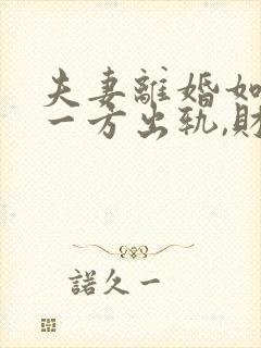 夫妻离婚如果有一方出轨,财产怎么分割?