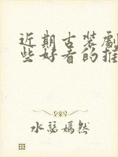 近期古装剧有哪些好看的推荐一下