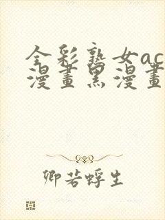 全彩熟女acg漫画黑漫画wen3d