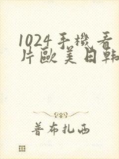 1024手机看片欧美日韩你懂的