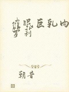 催眠巨乳肉欲小箩莉