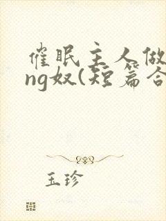 催眠主人做xing奴(短篇合集封面