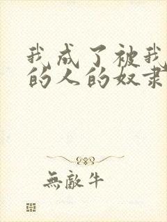 我成了被我抛弃的人的奴隶免费阅读