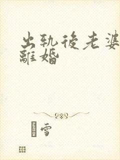 出轨后老婆坚决离婚