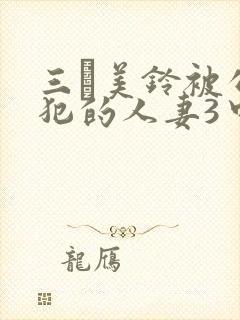 三舩美铃被公侵犯的人妻3中文字幕