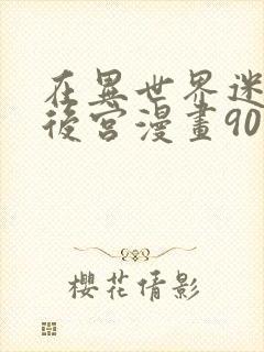 在异世界迷宫开后宫漫画90话