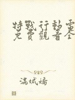 特战行动电视剧免费观看全集完整版