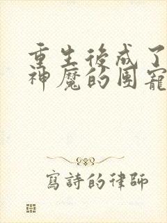 重生后成了诸天神魔的团宠