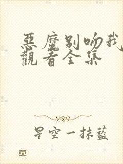 恶魔别吻我免费观看全集