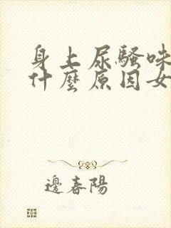 身上尿骚味重是什么原因女