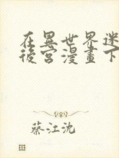 在异世界迷宫开后宫漫画下拉式免费全集