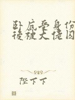 卧底受身份暴露后被大佬囚禁了小说