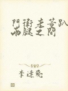 门卫老董趴在我两腿之间