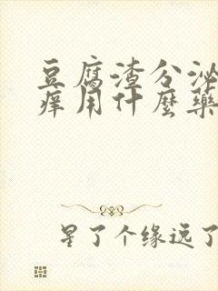 豆腐渣分泌物瘙痒用什么药图片