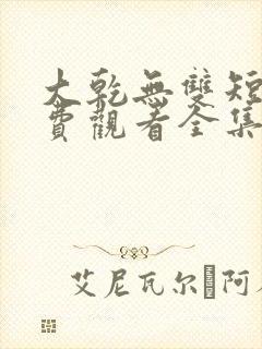 大乾无双短剧免费观看全集