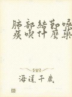 肺部结节嗓子有痰吃什么药