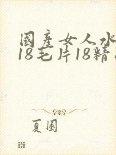 国产女人水真多18毛片18精品